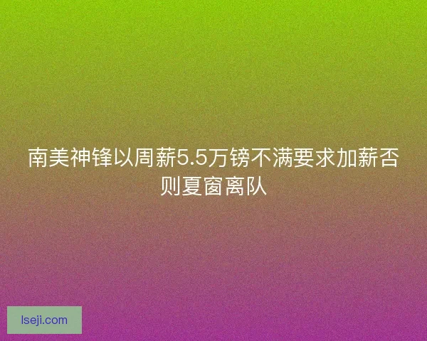 南美神锋以周薪5.5万镑不满要求加薪否则夏窗离队