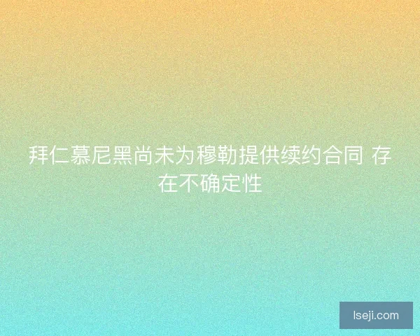 拜仁慕尼黑尚未为穆勒提供续约合同 存在不确定性
