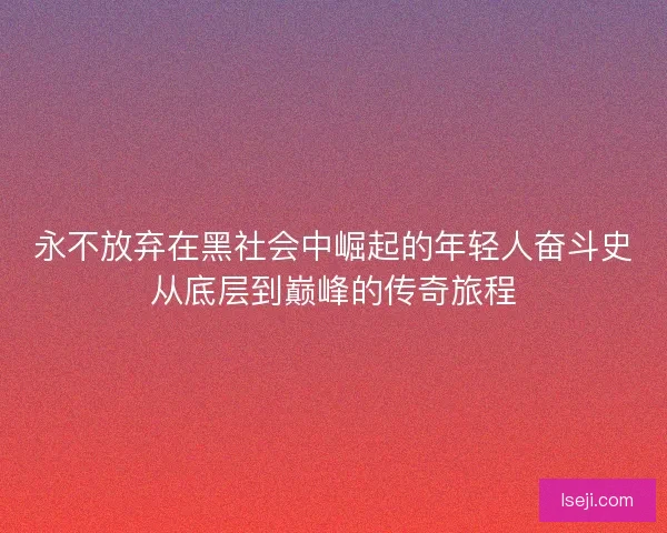 永不放弃在黑社会中崛起的年轻人奋斗史从底层到巅峰的传奇旅程