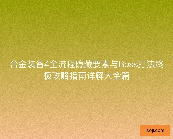 合金装备4全流程隐藏要素与Boss打法终极攻略指南详解大全篇