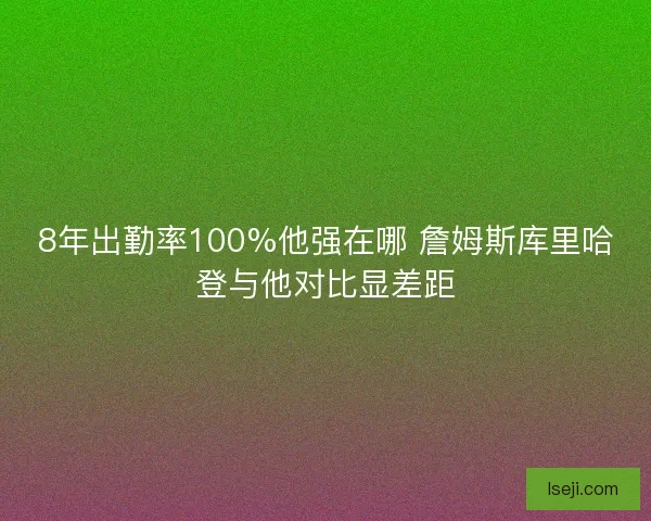 8年出勤率100%他强在哪 詹姆斯库里哈登与他对比显差距