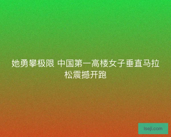 她勇攀极限 中国第一高楼女子垂直马拉松震撼开跑